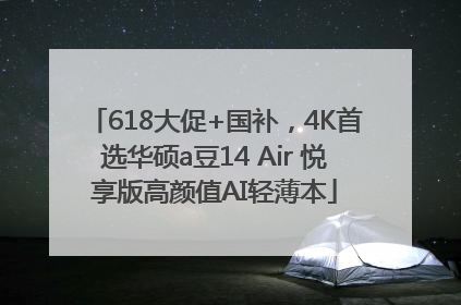 618大促+国补，4K首选华硕a豆14 Air 悦享版高颜值AI轻薄本