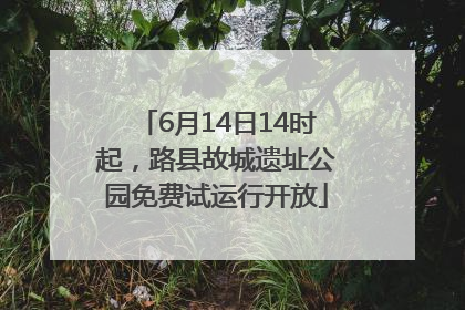 6月14日14时起，路县故城遗址公园免费试运行开放