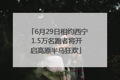 6月29日相约西宁 1.5万名跑者将开启高原半马狂欢