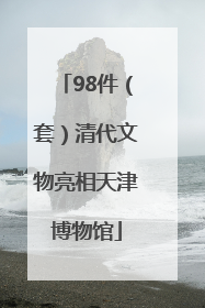 98件（套）清代文物亮相天津博物馆