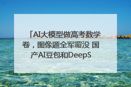 AI大模型做高考数学卷，图像题全军覆没 国产AI豆包和DeepSeek均得分144