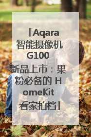 Aqara 智能摄像机 G100 新品上市：果粉必备的 HomeKit 看家拍档