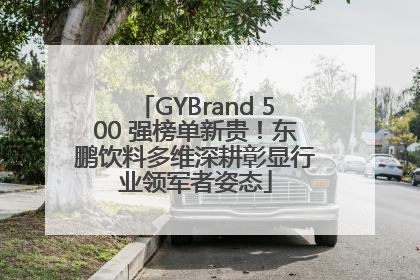 GYBrand 500 强榜单新贵！东鹏饮料多维深耕彰显行业领军者姿态
