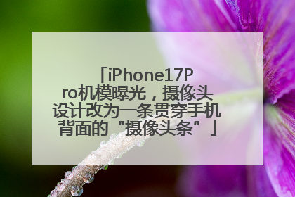 iPhone17Pro机模曝光，摄像头设计改为一条贯穿手机背面的“摄像头条”